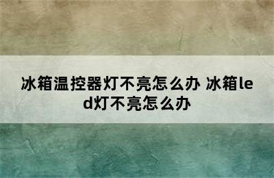 冰箱温控器灯不亮怎么办 冰箱led灯不亮怎么办